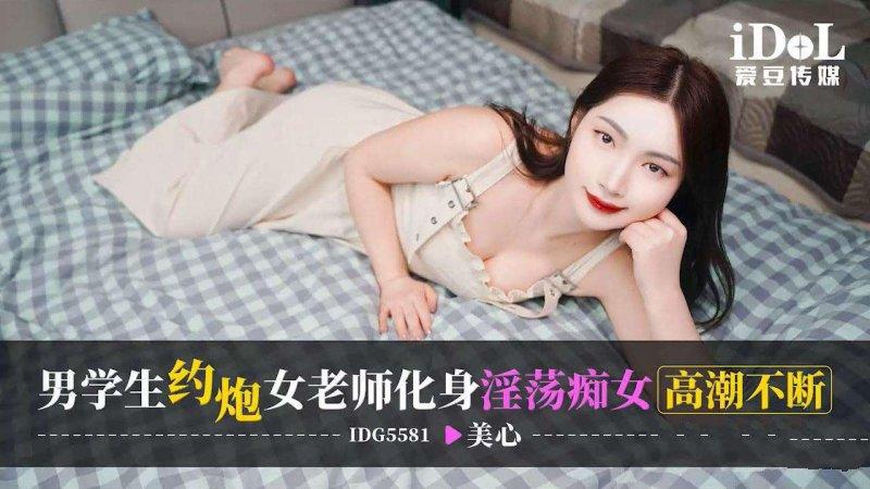 愛豆傳媒 IDG5581 美心 男學生約炮 女老師化身淫蕩癡女高潮不斷.jpg